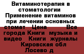 Витаминотерапия в стоматологии  Применение витаминов при лечении основных стомат › Цена ­ 257 - Все города Книги, музыка и видео » Книги, журналы   . Кировская обл.,Лосево д.
